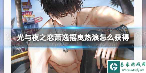 《光与夜之恋》萧逸摇曳热浪怎么获得 萧逸摇曳热浪获取方法