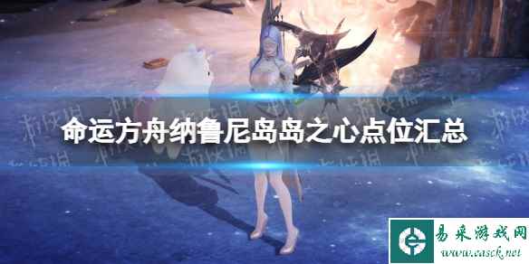 《命运方舟》纳鲁尼岛岛之心点位汇总 纳鲁尼岛岛之心在哪获取？