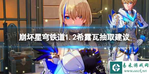 《崩坏星穹铁道》1.2希露瓦抽取建议 希露瓦值得抽吗?