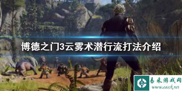 《博德之门3》云雾术潜行流打法介绍  云雾术潜行流怎么玩？