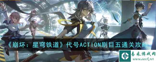 《崩坏：星穹铁道》代号ACTION剧目五通关攻略