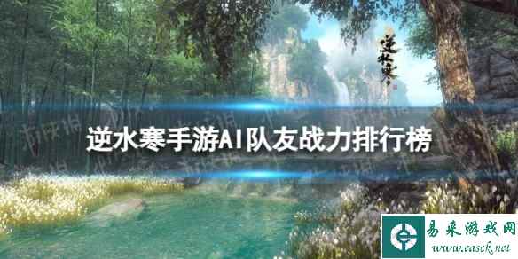 《逆水寒手游》ai队友战力 AI队友战力排行榜