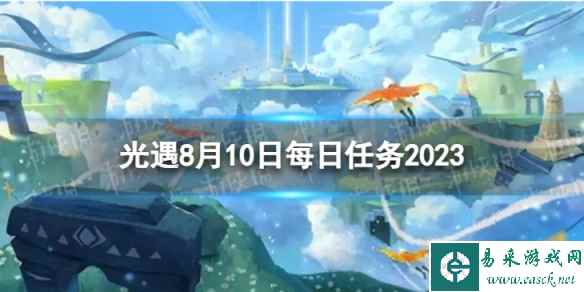 《光遇》8月10日每日任务怎么做 8.10每日任务攻略2023