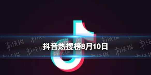 抖音热搜榜8月10日 抖音热搜排行榜今日榜8.10