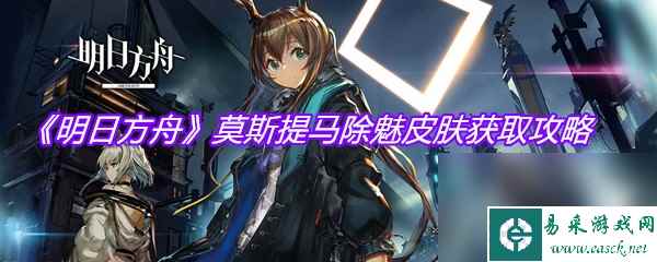《明日方舟》莫斯提马除魅皮肤获取攻略