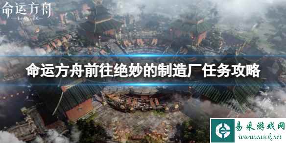 《命运方舟》前往绝妙的制造厂任务怎么做?前往绝妙的制造厂任务攻略