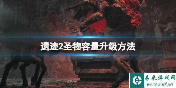 《遗迹2》圣物容量怎么升级？圣物容量升级方法