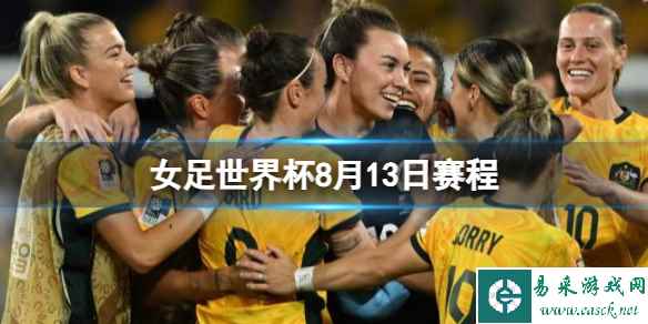 女足世界杯8月13日赛程 2023女足世界杯8.13赛程时间表