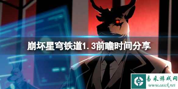 《崩坏星穹铁道》1.3前瞻什么时候开始？1.3前瞻时间分享
