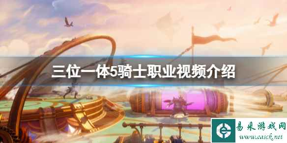 《三位一体5》骑士有哪些技能?骑士职业视频介绍