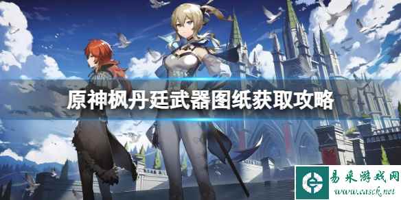 《原神》枫丹廷图纸怎么获得?枫丹廷武器图纸获取攻略