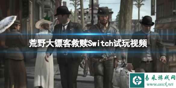《荒野大镖客救赎》Switch画面怎么样?Switch试玩视频