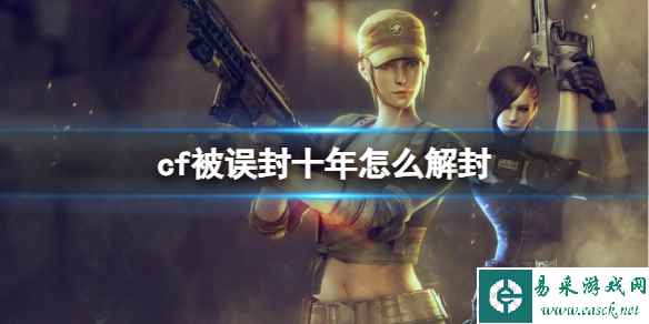 《CF》2023最新被误封十年解封方法介绍