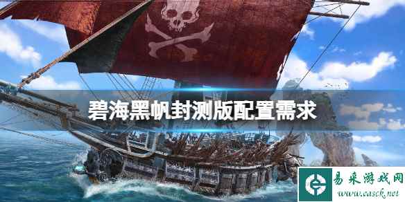 《碧海黑帆》测试版需要什么配置?封测版配置需求