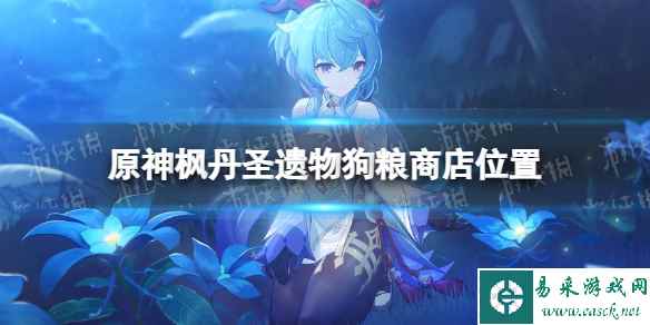 《原神》4.0枫丹圣遗物狗粮商店在哪? 枫丹圣遗物狗粮商店位置