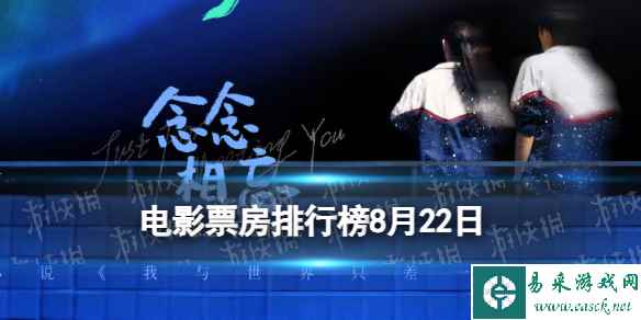 电影票房排行榜8月22日 七夕念念相忘燃冬等电影票房排行榜
