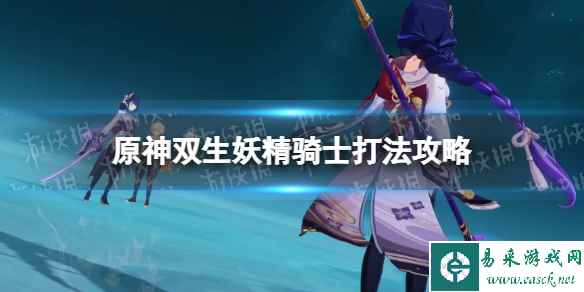 《原神》双生妖精骑士怎么打? 双生妖精骑士打法攻略
