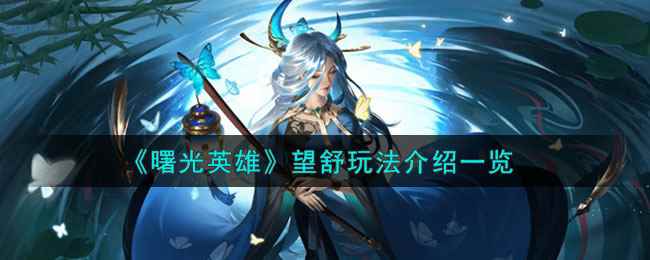 《曙光英雄》望舒玩法介绍一览