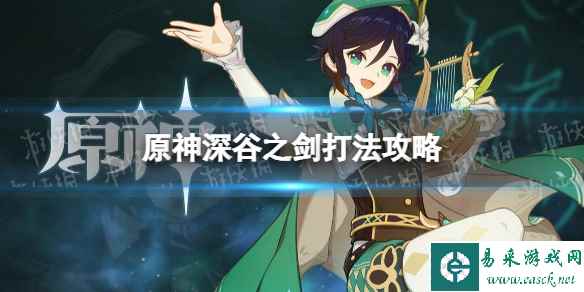 《原神》深谷之剑怎么打? 深谷之剑打法攻略