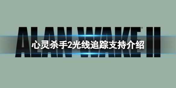 《心灵杀手2》游戏支持光追吗?光线追踪支持介绍