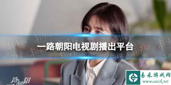 一路朝阳在哪个平台播出 电视剧一路朝阳播出平台