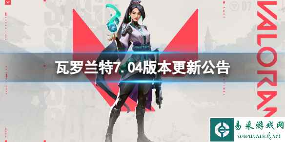 《瓦罗兰特》7.04版本更新了什么内容?7.04版本更新公告