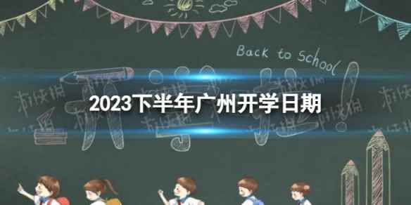 广州开学时间2023最新消息 2023下半年广州开学日期