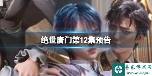 绝世唐门第12集预告 斗罗大陆2绝世唐门12集什么时候更新_手游攻略-易采游戏网