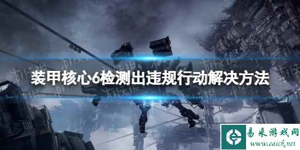 《装甲核心6》检测出违规行动无法使用在线模式怎么办? 检测出违规行动解决方法