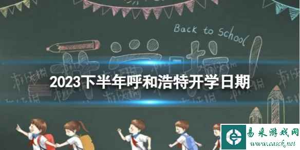 呼和浩特开学时间2023最新消息 2023下半年呼和浩特开学日期