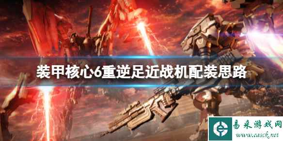 《装甲核心6》重逆足近战机配装思路 重逆足近战机怎么样？