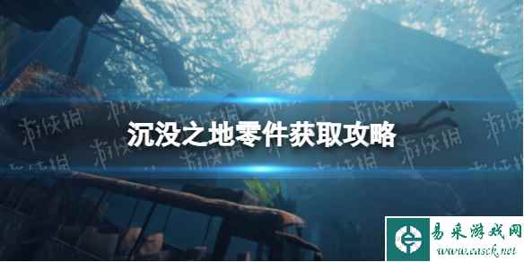 《沉没之地》零件怎么获得? 零件获取攻略