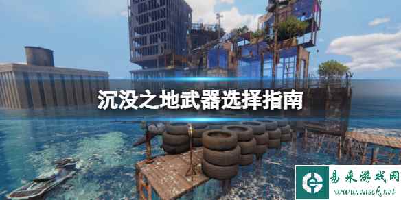 《沉没之地》什么武器好用?武器选择指南