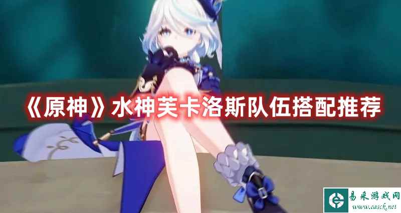 《原神》水神芙卡洛斯队伍搭配推荐