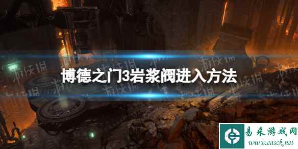 《博德之门3》岩浆阀怎么进? 岩浆阀进入方法
