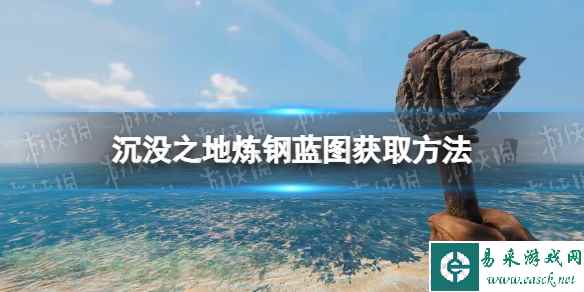 《沉没之地》炼钢蓝图怎么获得? 炼钢蓝图获取方法