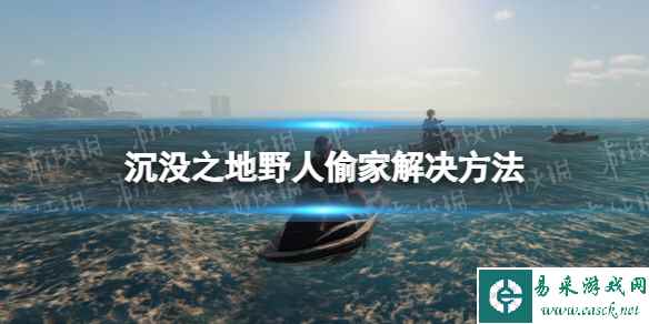 《沉没之地》野人偷家怎么办? 野人偷家解决方法