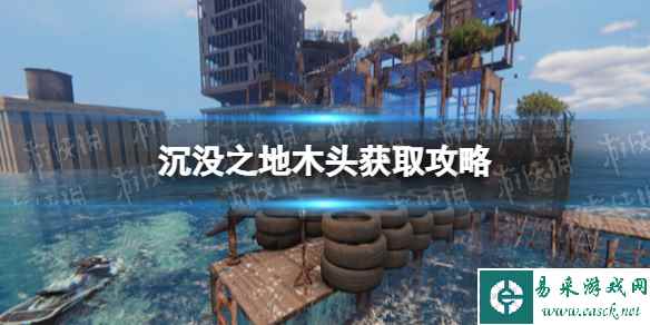 《沉没之地》木头怎么获得? 木头获取攻略