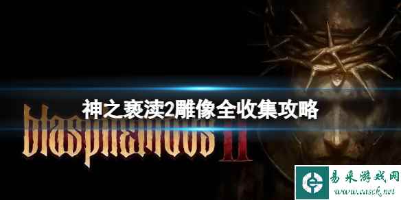 《神之亵渎2》雕像在哪收集?雕像全收集攻略