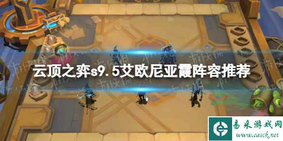 《云顶之弈》s9.5艾欧尼亚霞阵容推荐 s9.5艾欧尼亚霞阵容搭配攻略