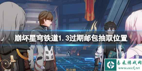《崩坏星穹铁道》1.3过期邮包抽取位置分享 过期邮包在哪抽?