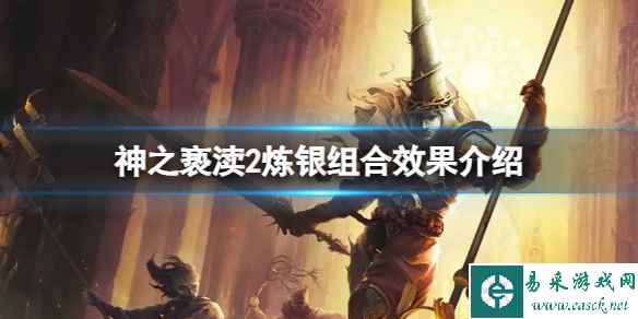 《神之亵渎2》炼银怎么搭配组合?炼银组合效果介绍