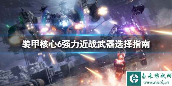 《装甲核心6》近战武器选什么?强力近战武器选择指南