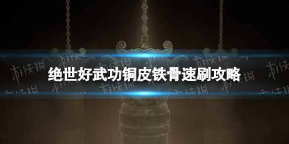 《绝世好武功》铜皮铁骨怎么刷? 铜皮铁骨速刷攻略