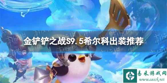 《金铲铲之战》S9.5希尔科出装推荐