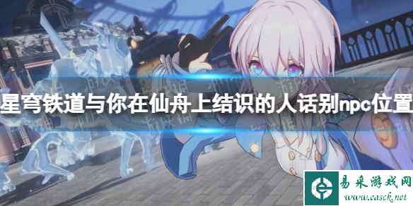 《崩坏星穹铁道》与你在仙舟上结识的人们话别npc位置汇总 仙舟上结识的人有哪些?