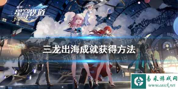 《崩坏星穹铁道》三龙出海成就获得方法