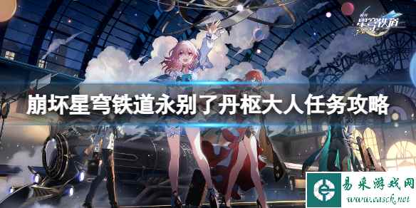 《崩坏星穹铁道》永别了丹枢大人任务怎么做？永别了丹枢大人任务攻略