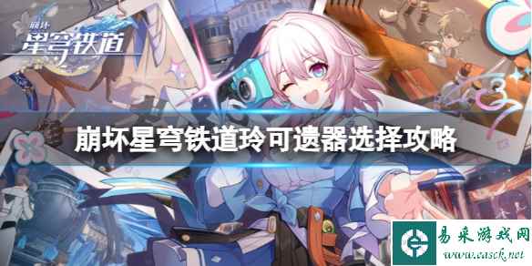 《崩坏星穹铁道》玲可遗器怎么选?玲可遗器选择攻略
