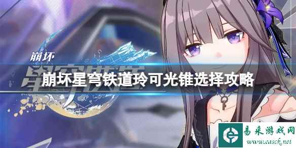 《崩坏星穹铁道》玲可光锥怎么选?玲可光锥选择攻略
